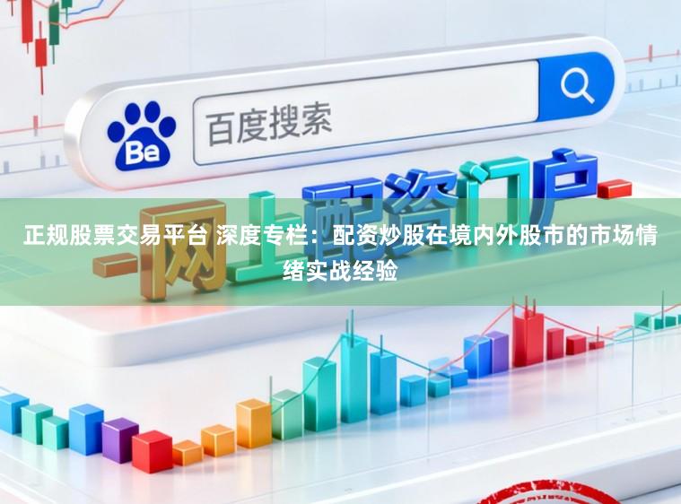 正规股票交易平台 深度专栏：配资炒股在境内外股市的市场情绪实战经验