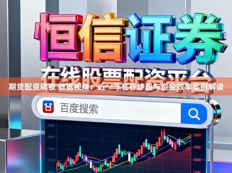 期货配资隔夜 数据视角：近一年杠杆炒股与资金效率案例解读