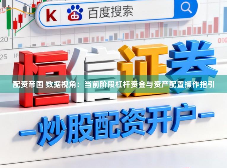 配资帝国 数据视角：当前阶段杠杆资金与资产配置操作指引
