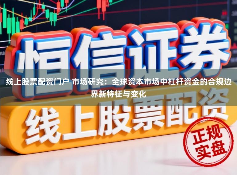 线上股票配资门户 市场研究：全球资本市场中杠杆资金的合规边界新特征与变化