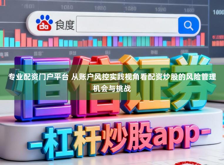 专业配资门户平台 从账户风控实践视角看配资炒股的风险管理机会与挑战