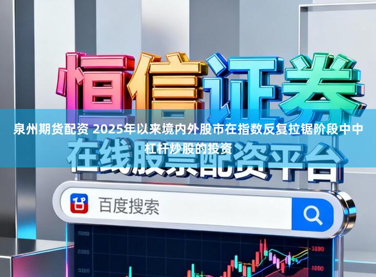 泉州期货配资 2025年以来境内外股市在指数反复拉锯阶段中中杠杆炒股的投资