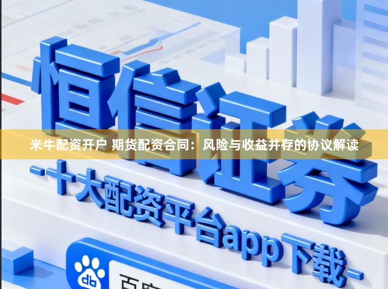 米牛配资开户 期货配资合同：风险与收益并存的协议解读