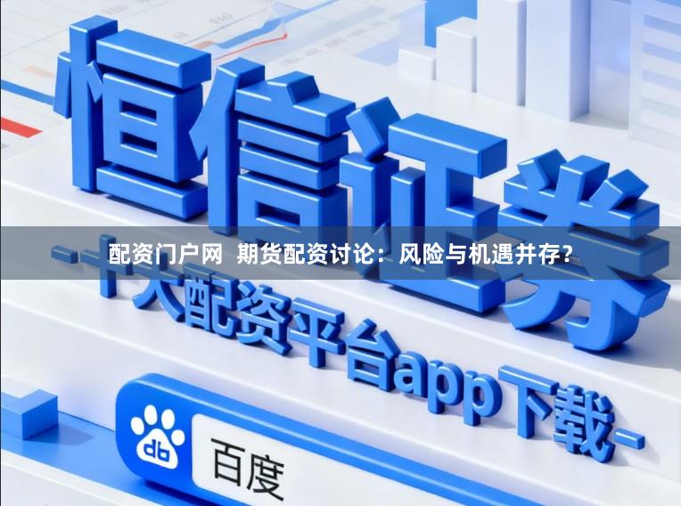 配资门户网  期货配资讨论：风险与机遇并存？