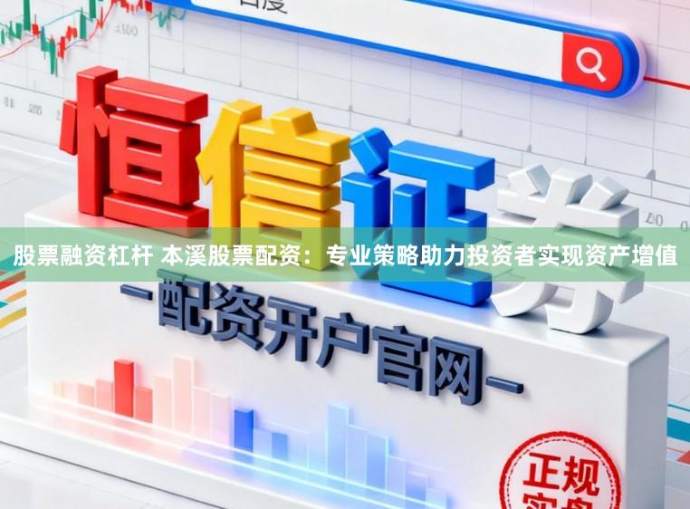 股票融资杠杆 本溪股票配资：专业策略助力投资者实现资产增值