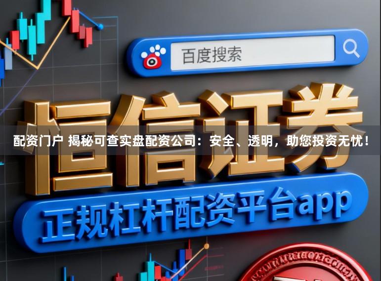配资门户 揭秘可查实盘配资公司：安全、透明，助您投资无忧！