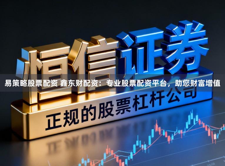 易策略股票配资 鑫东财配资：专业股票配资平台，助您财富增值