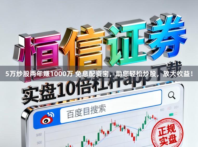 5万炒股两年赚1000万 免息配资宝，助您轻松炒股，放大收益！