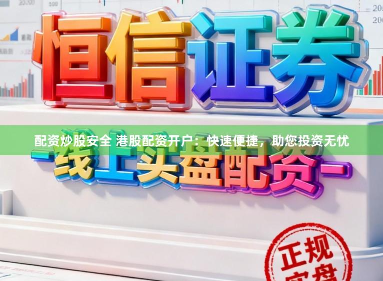 配资炒股安全 港股配资开户:快速便捷,助您投资无忧