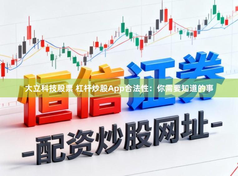 大立科技股票 杠杆炒股App合法性：你需要知道的事