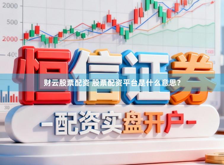 财云股票配资 股票配资平台是什么意思？