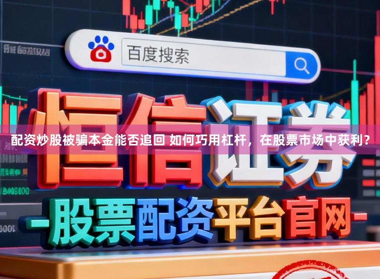 配资炒股被骗本金能否追回 如何巧用杠杆，在股票市场中获利？