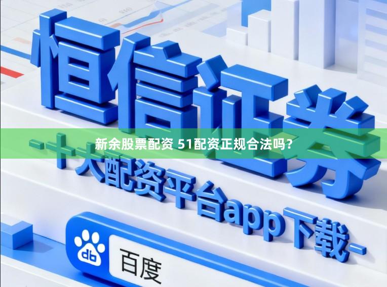 新余股票配资 51配资正规合法吗？