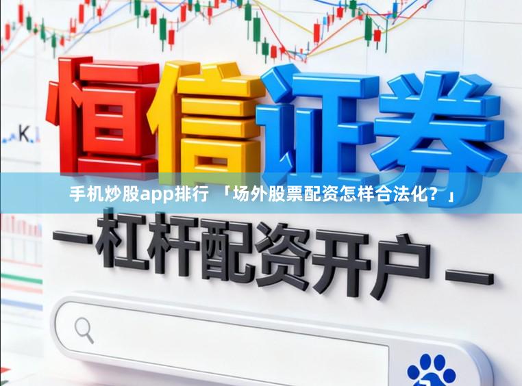 手机炒股app排行 「场外股票配资怎样合法化？」
