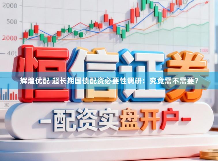 辉煌优配 超长期国债配资必要性调研：究竟需不需要？