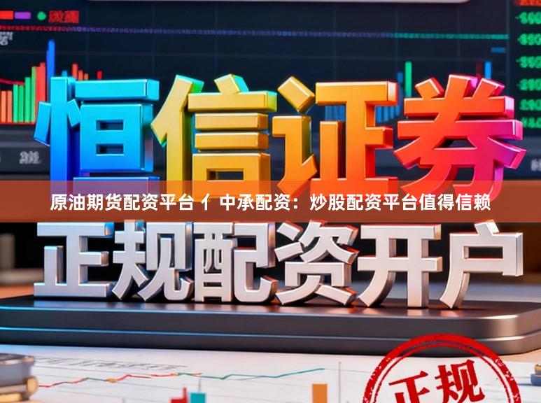 原油期货配资平台 亻中承配资：炒股配资平台值得信赖