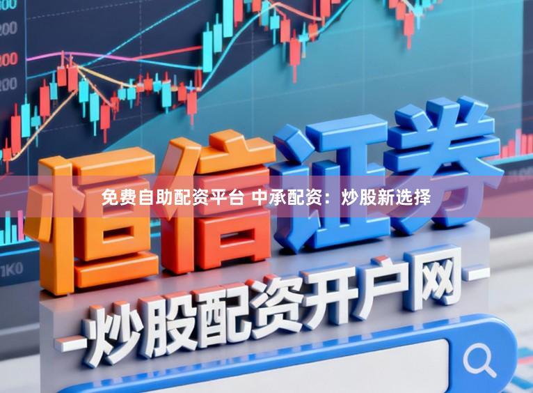 免费自助配资平台 中承配资：炒股新选择