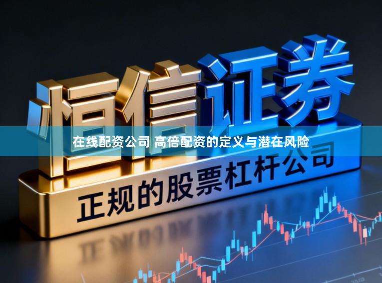 在线配资公司 高倍配资的定义与潜在风险