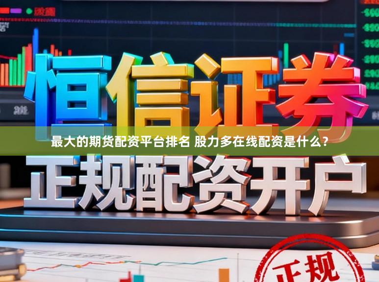 最大的期货配资平台排名 股力多在线配资是什么？
