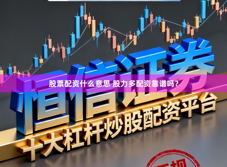 股票配资什么意思 股力多配资靠谱吗？