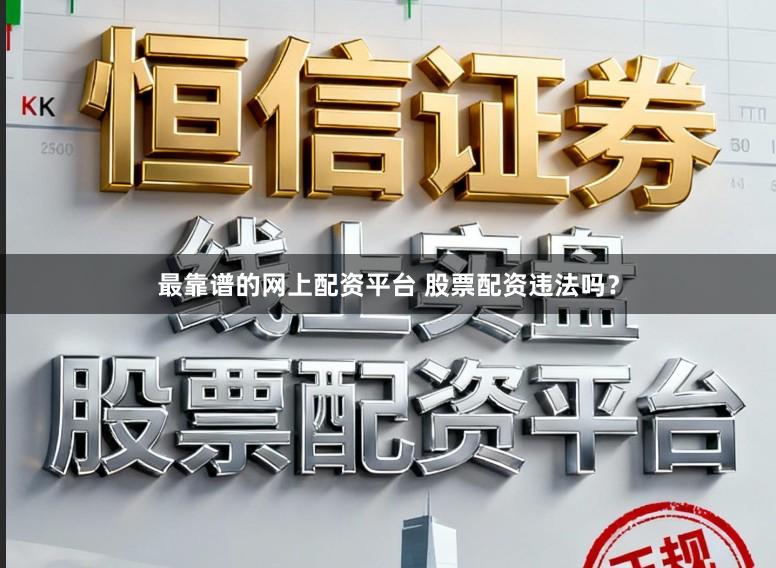 最靠谱的网上配资平台 股票配资违法吗？