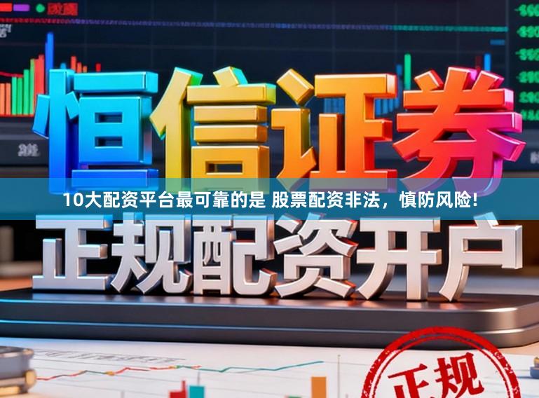 10大配资平台最可靠的是 股票配资非法，慎防风险!