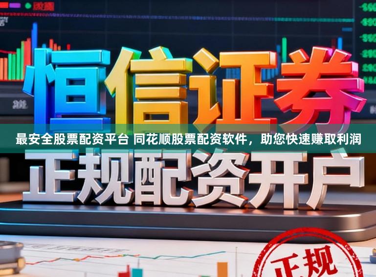最安全股票配资平台 同花顺股票配资软件，助您快速赚取利润