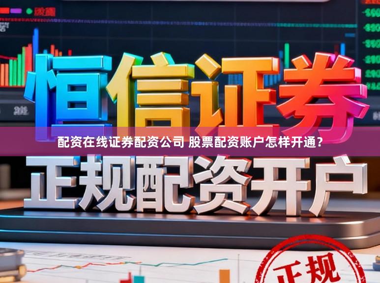 配资在线证券配资公司 股票配资账户怎样开通？