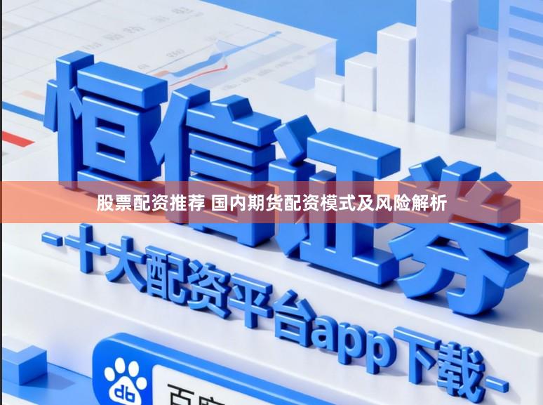股票配资推荐 国内期货配资模式及风险解析