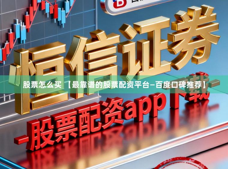 股票怎么买 【最靠谱的股票配资平台—百度口碑推荐】