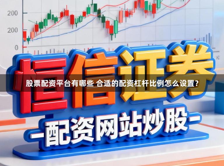股票配资平台有哪些 合适的配资杠杆比例怎么设置？