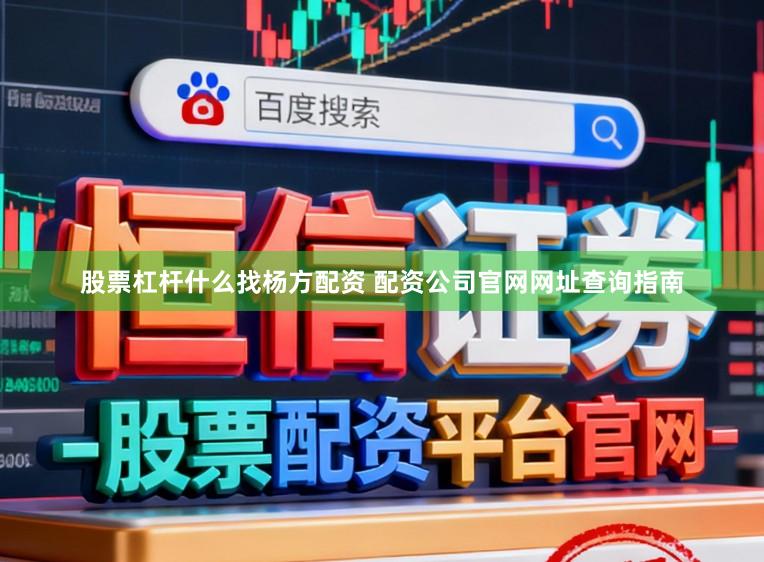 股票杠杆什么找杨方配资 配资公司官网网址查询指南