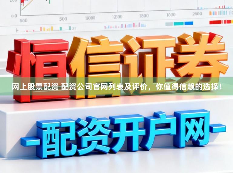 网上股票配资 配资公司官网列表及评价，你值得信赖的选择！