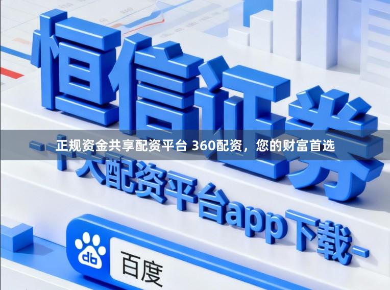 正规资金共享配资平台 360配资，您的财富首选