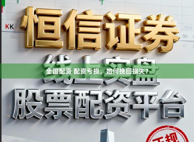 全国配资 配资亏损,如何挽回损失?