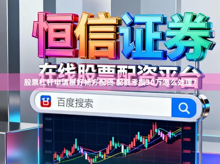 股票杠杆申请很好杨方配资 配资亏损30万怎么处理？