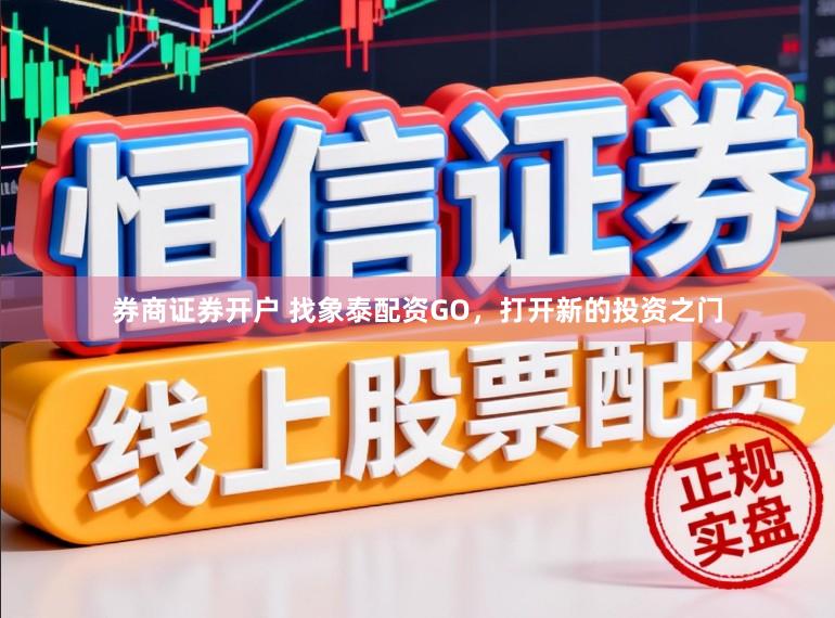 券商证券开户 找象泰配资GO，打开新的投资之门