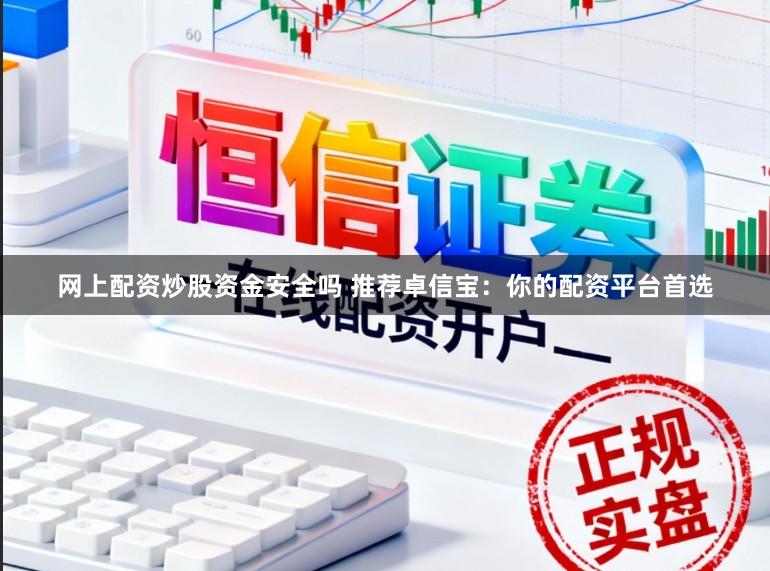 网上配资炒股资金安全吗 推荐卓信宝：你的配资平台首选