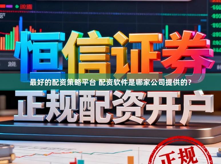最好的配资策略平台 配资软件是哪家公司提供的？
