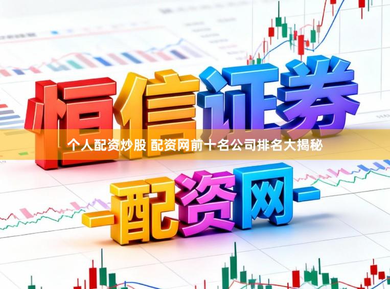 个人配资炒股 配资网前十名公司排名大揭秘