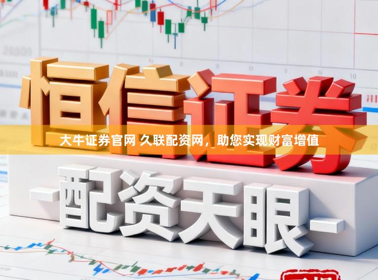 大牛证券官网 久联配资网，助您实现财富增值