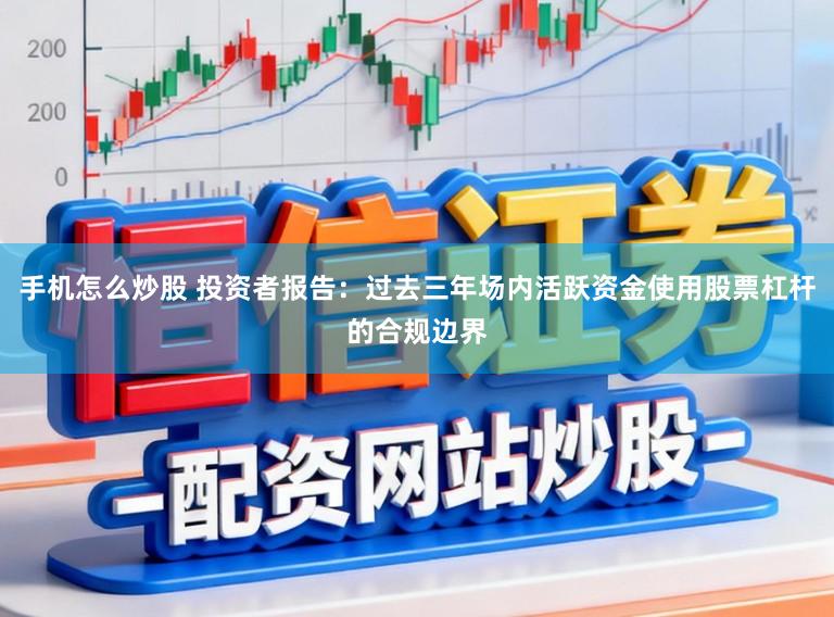 手机怎么炒股 投资者报告：过去三年场内活跃资金使用股票杠杆的合规边界