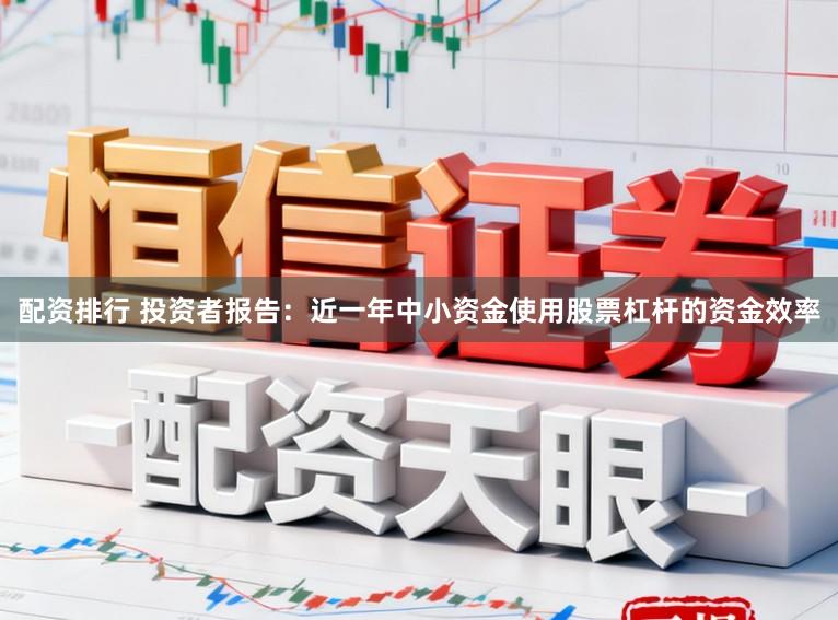 配资排行 投资者报告：近一年中小资金使用股票杠杆的资金效率