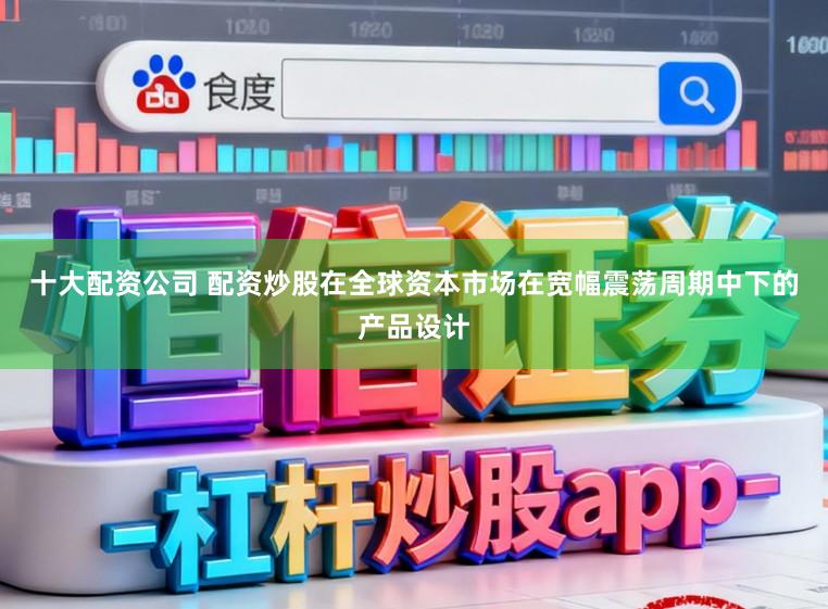 十大配资公司 配资炒股在全球资本市场在宽幅震荡周期中下的产品设计