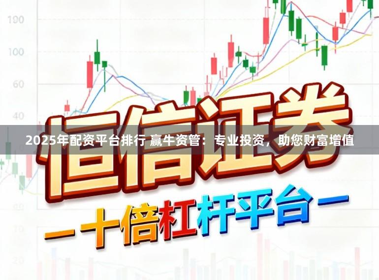 2025年配资平台排行 赢牛资管：专业投资，助您财富增值