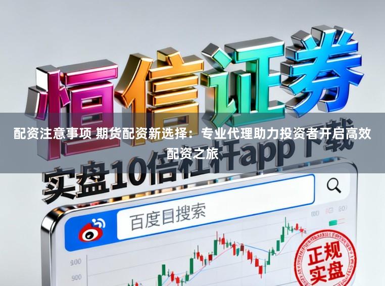配资注意事项 期货配资新选择：专业代理助力投资者开启高效配资之旅