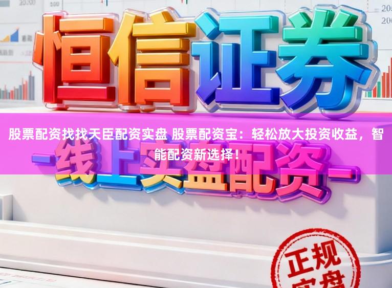 股票配资找找天臣配资实盘 股票配资宝:轻松放大投资收益,智能配资新选择!