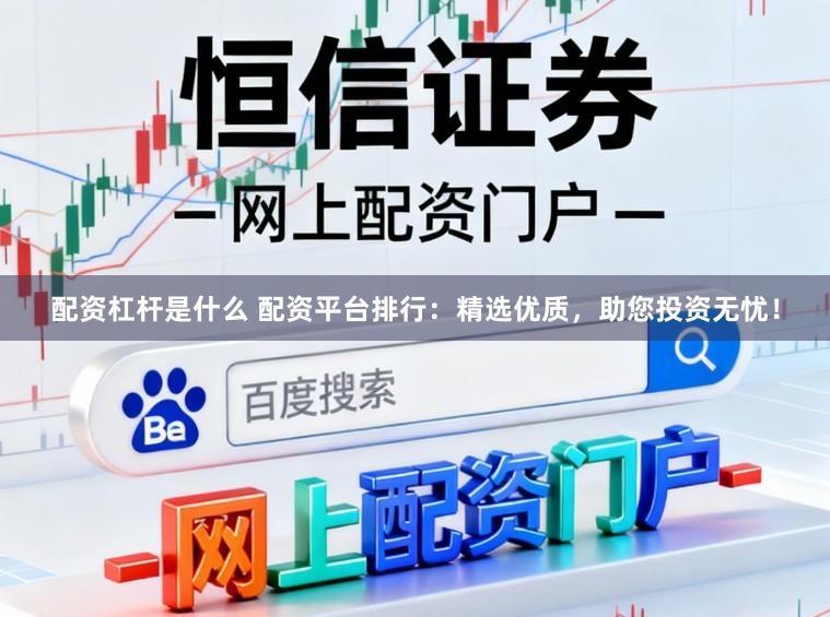 配资杠杆是什么 配资平台排行：精选优质，助您投资无忧！