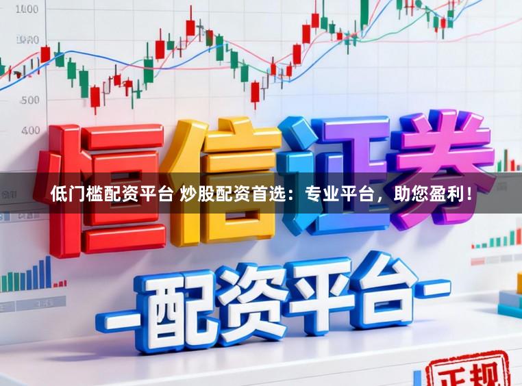 低门槛配资平台 炒股配资首选：专业平台，助您盈利！