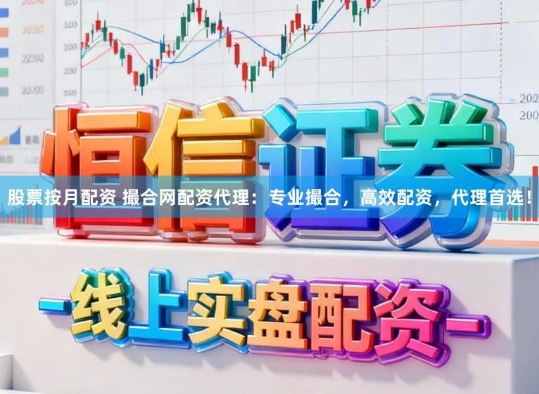 股票按月配资 撮合网配资代理：专业撮合，高效配资，代理首选！